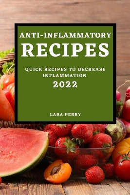 Anti-Inflammatory Recipes 2022: Quick Recipes to Decrease Inflammation by Lara Perry 9781804501078