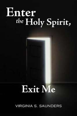 Enter the Holy Spirit, Exit Me by Virginia S. Saunders 9781449753955