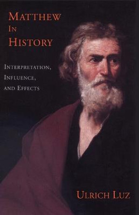 Matthew in History: Interpretation, Influence and Effects by Ulrich Luz