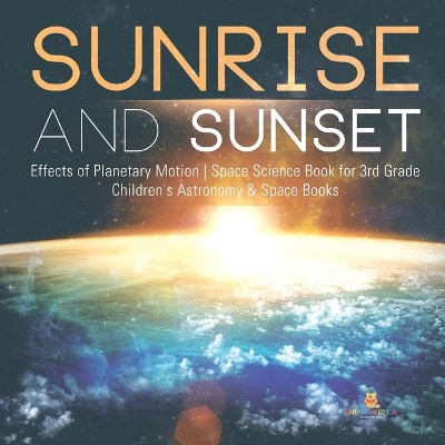 Sunrise and Sunset Effects of Planetary Motion Space Science Book for 3rd Grade Children's Astronomy & Space Books by Baby Professor 9781541949249