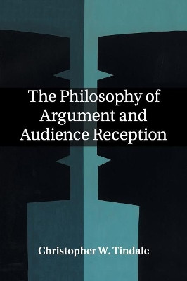 The Philosophy of Argument and Audience Reception by Christopher W. Tindale 9781107498440