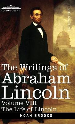 The Writings of Abraham Lincoln: The Life of Lincoln, Volume VIII by Noah Brooks 9781646796939