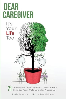 Dear Caregiver, It's Your Life Too: 71 Self-Care Tips To Manage Stress, Avoid Burnout & Find Joy Again While Caring For A Loved One by Katie Duncan 9781956947014
