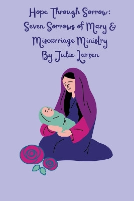 Hope Through Sorrow: Seven Sorrows of Mary and Miscarriage Ministry by Julie Larsen 9798223662860
