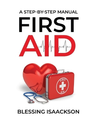First Aid: A step by step Manual by Blessing Isaackson 9781738506149