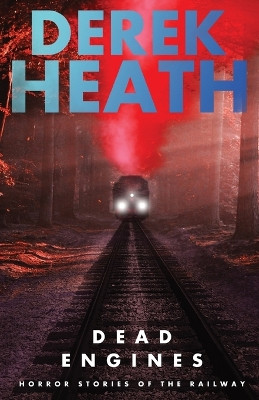 Dead Engines: Horror Stories of the Railway by Derek Heath 9781915272843