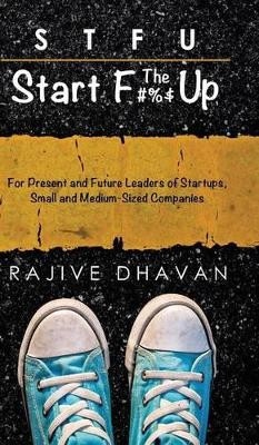 Stfu-Start the F Up: For Present and Future Leaders of Startups, Small and Medium-Sized Companies by Rajive Dhavan 9781482856477