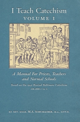 I Teach Catechism: Volume 1: A Manual for Priests, Teachers and Normal Schools by Msgr M a Schumacher 9781989905531