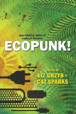 Ecopunk!: Speculative tales of radical futures by Liz Grzyb 9781925212549