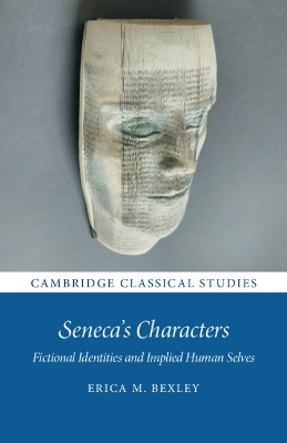 Seneca's Characters: Fictional Identities and Implied Human Selves by Erica M. Bexley 9781108725774