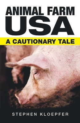 Animal Farm Usa: A Cautionary Tale by Stephen Kloepfer 9781480890077