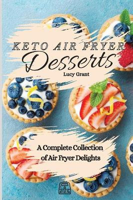 Keto Air Fryer Desserts: A Complete Collection of Air Fryer Delights by Lucy Grant 9781802770728