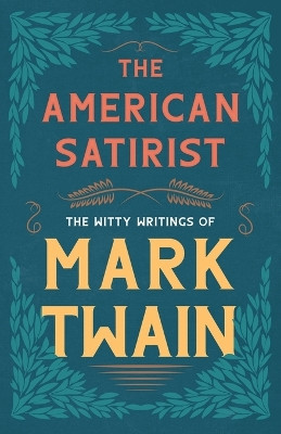 The American Satirist - The Witty Writings of Mark Twain by Mark Twain 9781528718554