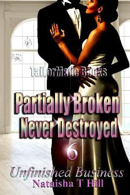 Partially Broken Never Destroyed 6: Unfinished Business by Nataisha Hill 9781947496811