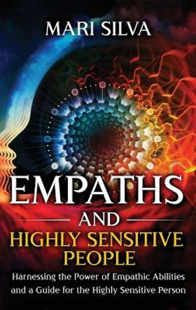 Empaths and Highly Sensitive People: Harnessing the Power of Empathic Abilities and a Guide for the Highly Sensitive Person by Mari Silva 9781954029927