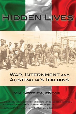 Hidden Lives: War, Internment and Australia's Italians by Mia Spizzica 9781925231496