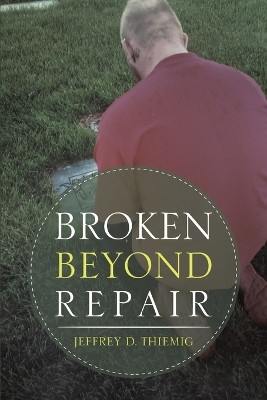 Broken Beyond Repair by Jeffrey D Thiemig 9781684707386