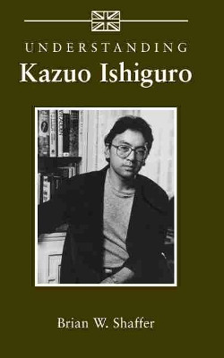 Understanding Kazuo Ishiguro by Brian W. Shaffer 9781570037948
