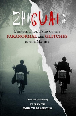 Zhiguai: Chinese True Tales of the Paranormal and Glitches in the Matrix by Yi Izzy Yu 9781953124067