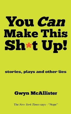 You Can Make This Sh*t Up!: stories, plays and other lies by Gwyn McAllister 9781647047115