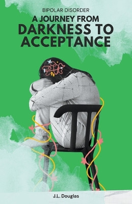 Bipolar Disorder: A Journey from Darkness to Acceptance by J L Douglas 9798224595211