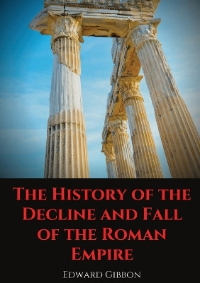 The History of the Decline and Fall of the Roman Empire: A book tracing Western civilization (as well as the Islamic and Mongolian conquests) from the height of the Roman Empire to the fall of Byzantium. by Edward Gibbon 9782491251826