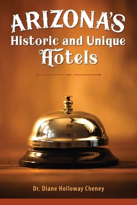 Arizona's Historic and Unique Hotels by Dr Diane Holloway Cheney 9781662932571