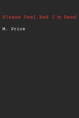 Please Feel Bad I'm Dead by M Price 9798986254418