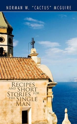 Recipes and Short Stories for the Single Man by Norman W. (Cactus) McGuire 9781426949449