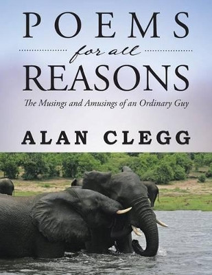 Poems for All Reasons: The Musings and Amusings of an Ordinary Guy by Alan Clegg 9781482804980