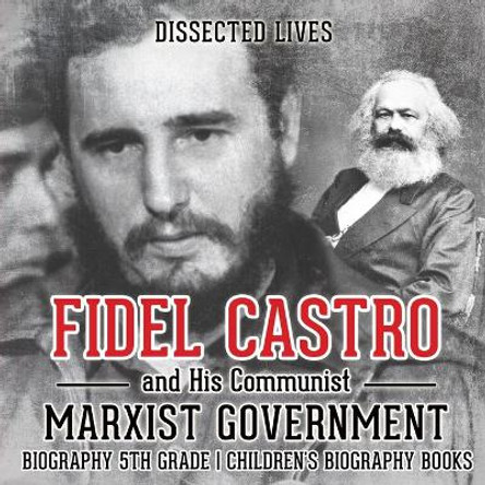 Fidel Castro and His Communist Marxist Government - Biography 5th Grade Children's Biography Books by Dissected Lives 9781541911895