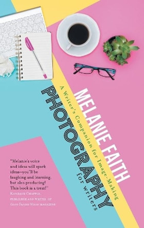 Photography for Writers: A Writer's Companion for Image-Making by Melanie Faith 9781925965186 Photography for Writers: A Writer's Companion for Image-Making by Melanie Faith 9781925965186