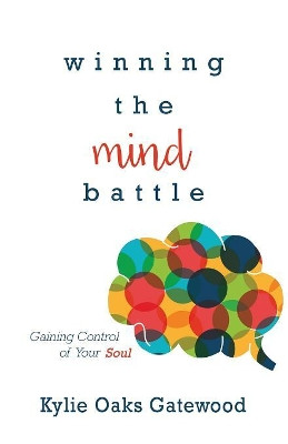 Winning the Mind Battle: Gaining Control of Your Soul by Kylie Oaks-Gatewood 9781680311204