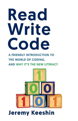 Read Write Code: A Friendly Introduction to the World of Coding, and Why It's the New Literacy by Jeremy Keeshin 9781544517988