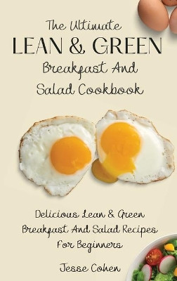 The Ultimate Lean & Green Breakfast And Salad Cookbook: Delicious Lean & Green Breakfast And Salad Recipes For Beginners by Jesse Cohen 9781803178967