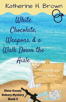 White Chocolate, Weapons, & a Walk Down the Aisle by Katherine H Brown 9781733725897