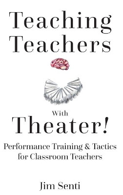 Teaching Teachers With Theater!: Performance Training & Tactics for Classroom Teachers by Jim Senti 9781433156977