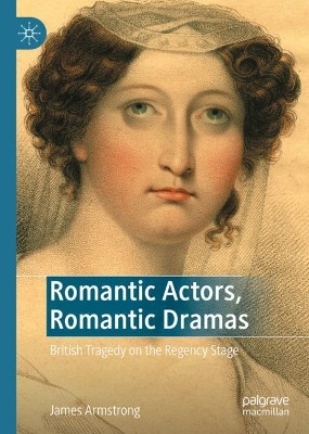 Romantic Actors, Romantic Dramas: British Tragedy on the Regency Stage by James Armstrong 9783031137099