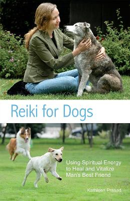 Reiki For Dogs: Using Spiritual Energy to Heal and Vitalize Man's Best Friend by Kathleen Prasad 9781612430485