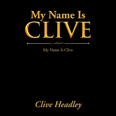 My Name Is Clive: My Name Is Clive by Clive Headley 9781664118492
