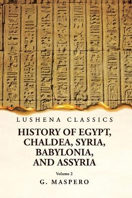 History of Egypt, Chaldea, Syria, Babylonia, and Assyria by G. Maspero Volume 2 by G Maspero 9781639238927
