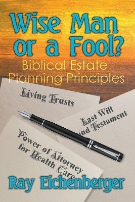 Wise Man or a Fool- Biblical Estate Planning Principles by Ray Eichenberger 9798223598015