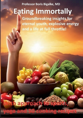 Eating Immortally: Groundbreaking insights for eternal youth, explosive energy and a life at full throttle! by Boris Bigalke 9783757890308