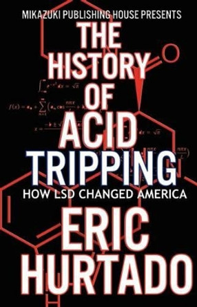 The History of Acid Tripping: How LSD Changed America by Kambiz Mostofizadeh 9781937981365