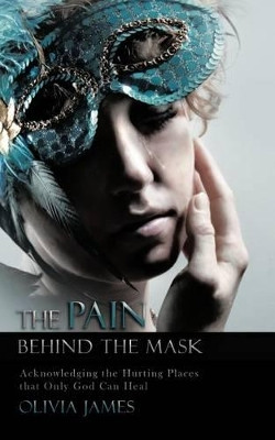 THE Pain Behind the Mask: Acknowledging the Hurting Places That Only God Can Heal by OLIVIA JAMES 9781426987519