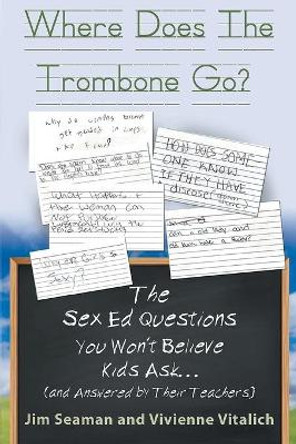 Where Does The Trombone Go?: The Sex Ed Questions You Won't Believe Kids Ask (and answered by their teachers) by Jim Seaman 9781639450039