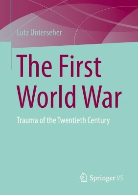 The First World War: Trauma of the Twentieth Century by Lutz Unterseher 9783658394301