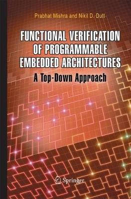 Functional Verification of Programmable Embedded Architectures: A Top-Down Approach by Prabhat Mishra 9781489973368