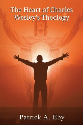 The Heart of Charles Wesley's Theology by Patrick Eby 9781609471187