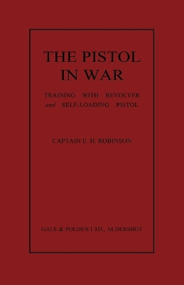 The Pistol in War: Training with Revolver and Self-Loading Pistol by E. H. Robinson 9781780390260